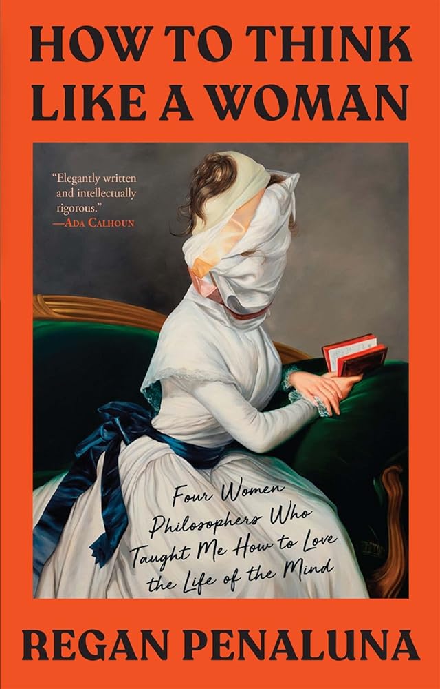 How to Think Like a Woman: Four Women Philosophers Who Taught Me How to Love the Life of the Mind cover image