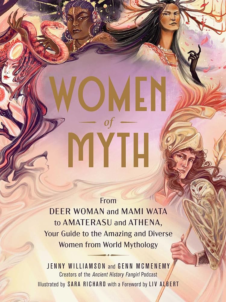 Women of Myth: From Deer Woman and Mami Wata to Amaterasu and Athena, Your Guide to the Amazing and Diverse Women from World Mythology cover image