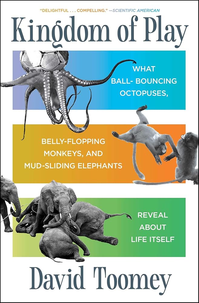 Kingdom of Play: What Ball-bouncing Octopuses, Belly-flopping Monkeys, and Mud-sliding Elephants Reveal about Life Itself cover image